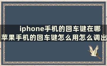 iphone手机的回车键在哪 苹果手机的回车键怎么用怎么调出来